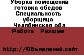 Уборка помещений, готовка обедов › Специальность ­ уборщица - Челябинская обл. Работа » Резюме   
